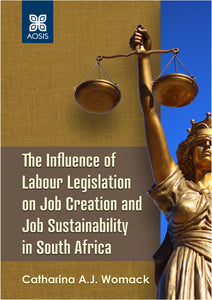 The Influence of Labour Legislation on Job Creation and Job Sustainability in South Africa (Print copy)